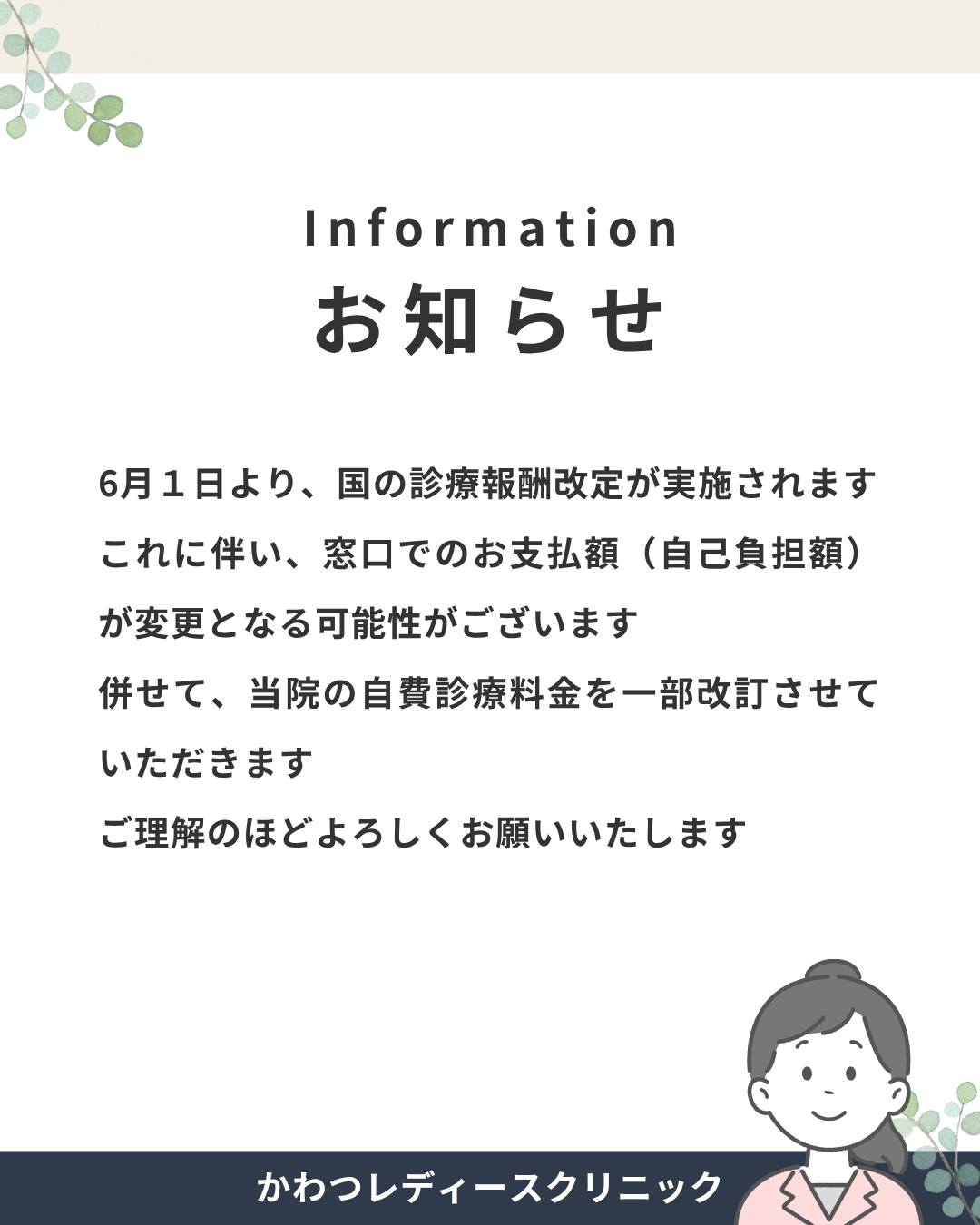 お知らせ-information-
6月1日より、診療報酬改定が実施されます
これに伴い、窓口でのお支払額(自己負担額)が変更となる可能性がございます
併せて、自費診療の一部につきまして料金を改訂させていただくこととなりました
ご理解のほどよろしくお願いいたします
#かわつレディースクリニック #西川津 #松江市婦人科